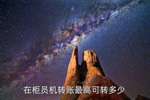 銀行atm機最多轉多少錢，在柜員機轉賬最高可轉多少...